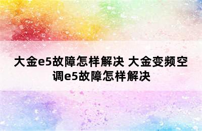 大金e5故障怎样解决 大金变频空调e5故障怎样解决